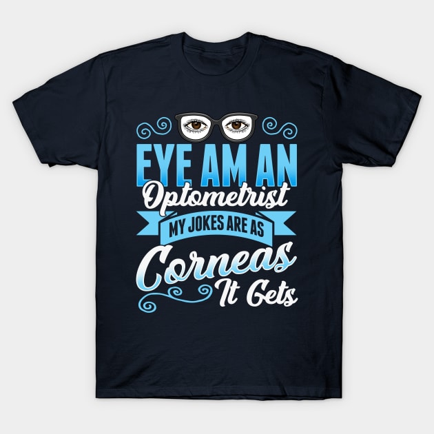 Eye Am An Optometrist My Jokes Are As Corneas It Gets T-Shirt by E